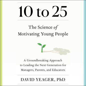 10 to 25: A Groundbreaking Approach to Leading the Next Generation—And Making Your Own Life Easier