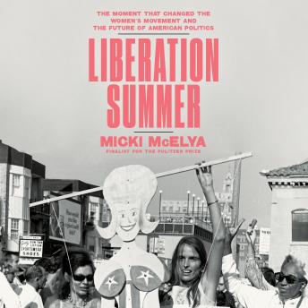 Liberation Summer: The Moment That Changed the Women's Movement and the Future of American Politics