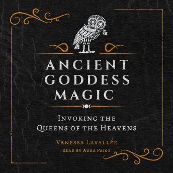 Ancient Goddess Magic: Invoking the Queens of the Heavens