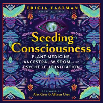 Seeding Consciousness: Plant Medicine, Ancestral Wisdom, and Psychedelic Initiation
