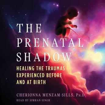 The Prenatal Shadow: Healing the Traumas Experienced before and at Birth