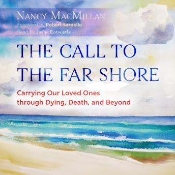 The Call to the Far Shore: Carrying Our Loved Ones through Dying, Death, and Beyond