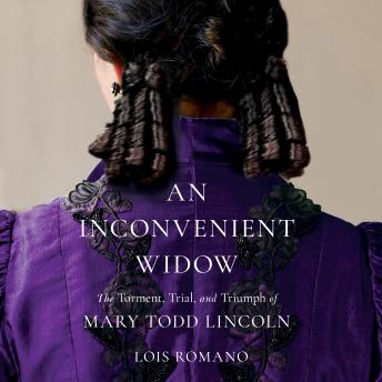 An Inconvenient Widow: The Torment, Trial, and Triumph of Mary Todd Lincoln