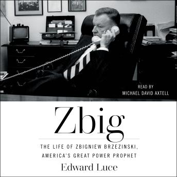 Zbig: The Life and Times of Brzezinski, America's Great Power Prophet