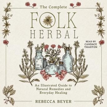 Complete Folk Herbal: An Illustrated Guide to Natural Remedies and Everyday Healing - Rebecca Beyer