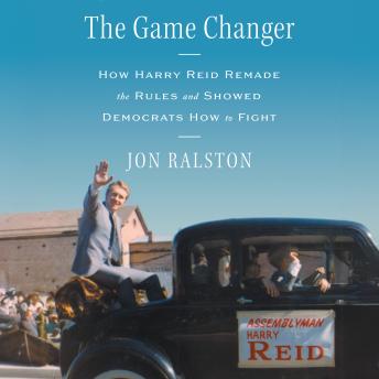The Game Changer: How Harry Reid Remade the Rules and Showed Democrats How to Fight