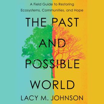 The Past and Possible World: A Field Guide to Restoring Ecosystems, Communities, and Hope