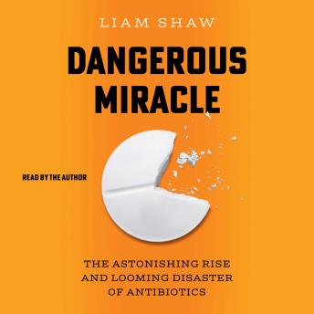 Dangerous Miracle: The Astonishing Rise and Looming Disaster of Antibiotics