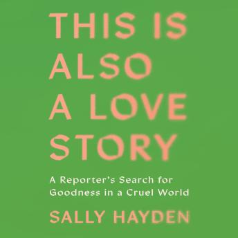 This Is Also a Love Story: A Reporter's Search for Goodness in a Cruel World