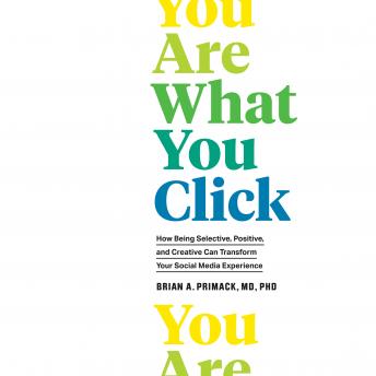 You Are What You Click: How Being Selective, Positive, and Creative Can Transform Your Social Media Experience