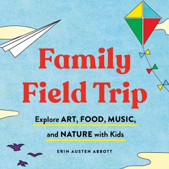 Family Field Trip: Explore Art, Food, Music, and Nature with Kid