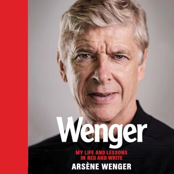 Wenger: My Life and Lessons in Red & White, Audio book by Arsène Wenger