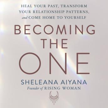 Download Becoming the One: Heal Your Past, Transform Your Relationship Patterns, and Come Home to Yourself by Sheleana Aiyana