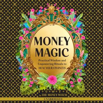 The Money Magic: Practical Wisdom and Empowering Rituals to Heal Your Finances