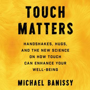 Touch Matters: Handshakes, Hugs, High Fives, and the New Science on How Touch Can Enhance Your Well Being