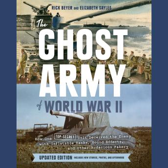 Download Ghost Army of World War II: How One Top-Secret Unit Deceived the Enemy with Inflatable Tanks, Sound Effects, and Other Audacious Fakery (Updated Edition) by Rick Beyer, Elizabeth Sayles