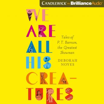 We Are All His Creatures: Tales of P. T. Barnum, the Greatest Showman