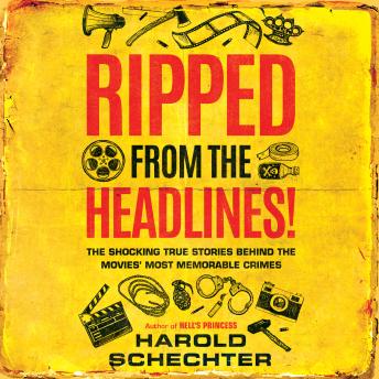 Download Ripped from the Headlines!: The Shocking True Stories Behind the Movies’ Most Memorable Crimes by Harold Schechter