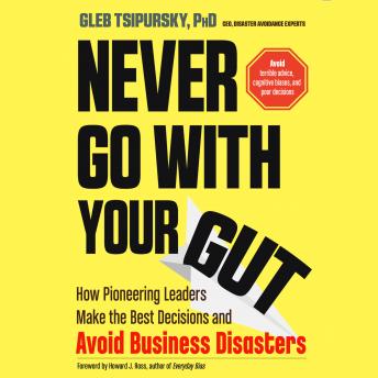 Never Go With Your Gut: How Pioneering Leaders Make the Best Decisions and Avoid Business Disasters (Avoid Terrible Advice, Cognitive Biases, and Poor Decisions)