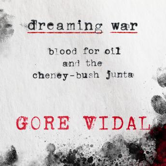 Dreaming War: Blood for Oil and the Cheney-Bush Junta