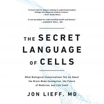 The Secret Language of Cells: What Biological Conversations Tell Us About the Brain-Body Connection, the Future of Medicine, and Life Itself