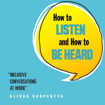 How to Listen and How to Be Heard: Inclusive Conversations at Work