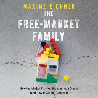 The Free-Market Family: How the Market Crushed the American Dream (and How It Can Be Restored)