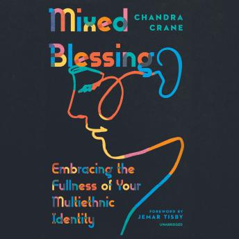 Mixed Blessing: Embracing the Fullness of Your Multiethnic Identity