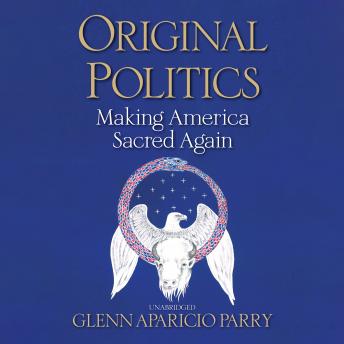 Original Politics: Making America Sacred Again, Audio book by Glenn Aparicio Parry