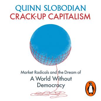 Download Crack-Up Capitalism: Market Radicals and the Dream of a World Without Democracy by Quinn Slobodian