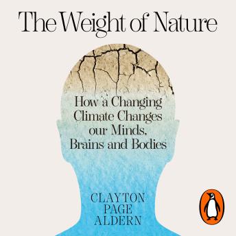 Download Weight of Nature: How a Changing Climate Changes Our Minds, Brains and Bodies by Clayton Aldern