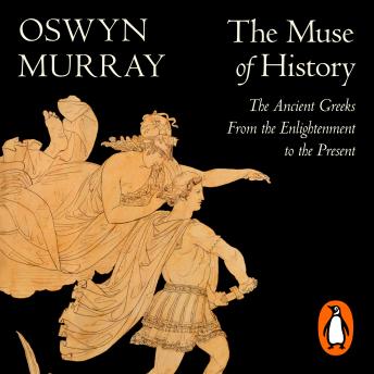 Download Muse of History: The Ancient Greeks from the Enlightenment to the Present by Oswyn Murray