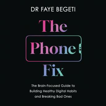 Download Phone Fix: The Brain-Focused Guide to Building Healthy Digital Habits and Breaking Bad Ones by Dr. Faye Begeti