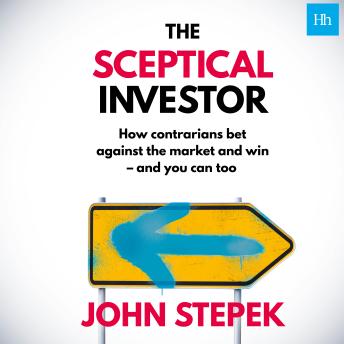 The Sceptical Investor: How contrarians bet against the market and win - and you can too