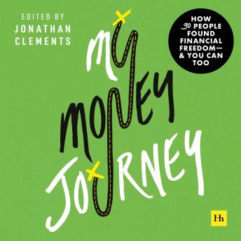 My Money Journey: How 30 people found financial freedom - and you can too