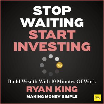 Stop Waiting, Start Investing: Build Wealth With 10 Minutes Of Work