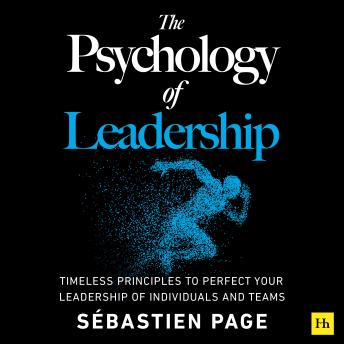 The Psychology of Leadership: Timeless Principles to Improve Your Management of Individuals, Teams... and Yourself!