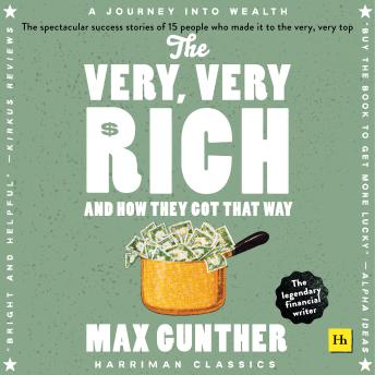 The Very, Very Rich and How They Got That Way: The Spectacular Success Stories of 15 Men Who Made it to the Very, Very Top
