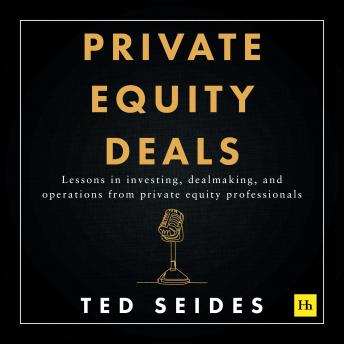 Private Equity Deals: Lessons in investing, dealmaking, and operations from private equity professionals