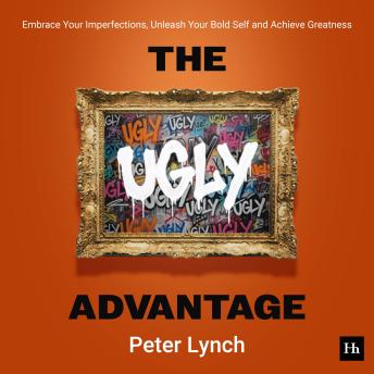 The Ugly Advantage: Embrace Your Imperfections, Unleash Your Bold Self and Achieve Greatness