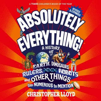 Absolutely Everything - A History of Earth, Dinosaurs, Rulers, Robots and Other Things too Numerous to Mention (Revised and Expanded) (Unabridged)
