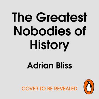 Download Greatest Nobodies of History: Minor Characters from Major Moments by Adrian Bliss