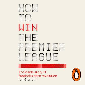 How to Win the Premier League: The Sunday Times Bestselling Inside Story of Football's Data Revolution