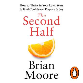 The Second Half: How to Thrive in Your Later Years & Find Confidence, Purpose & Joy