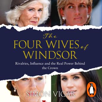 The Four Wives of Windsor: The Inside Story of Diana, Camilla, Catherine and Meghan – The True Power Behind The Royal Family