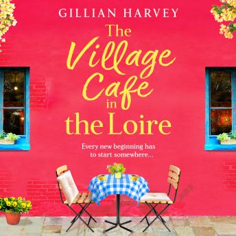 The Village Cafe in the Loire - Escape to France with a feel-good and romantic novel from Gillian Harvey for 2026 (Unabridged)