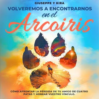 [Spanish] - Volveremos a encontrarnos en el arcoíris: Cómo afrontar la pérdida de tu amigo de cuatro patas y honrar vuestro vínculo