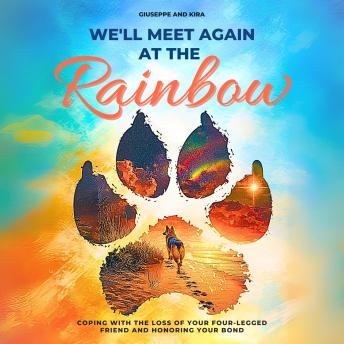 We’ll meet again at the rainbow: Coping with the Loss of Your Four-Legged Friend and Honoring Your Bond