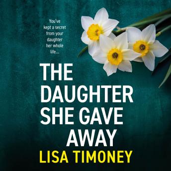 The Daughter She Gave Away - An emotional, page-turning family drama from Lisa Timoney (Unabridged)