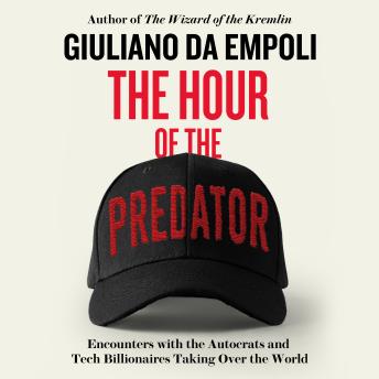 The Hour of the Predator: Encounters with the Autocrats and Tech Billionaires Taking Over the World